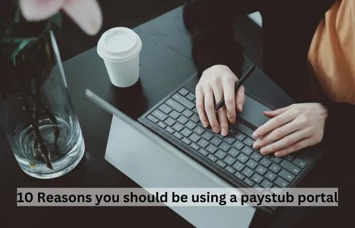 10 Reasons You Should Be Using a Paystub Portal